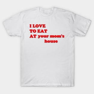 i love to eat at your mom's house T-Shirt